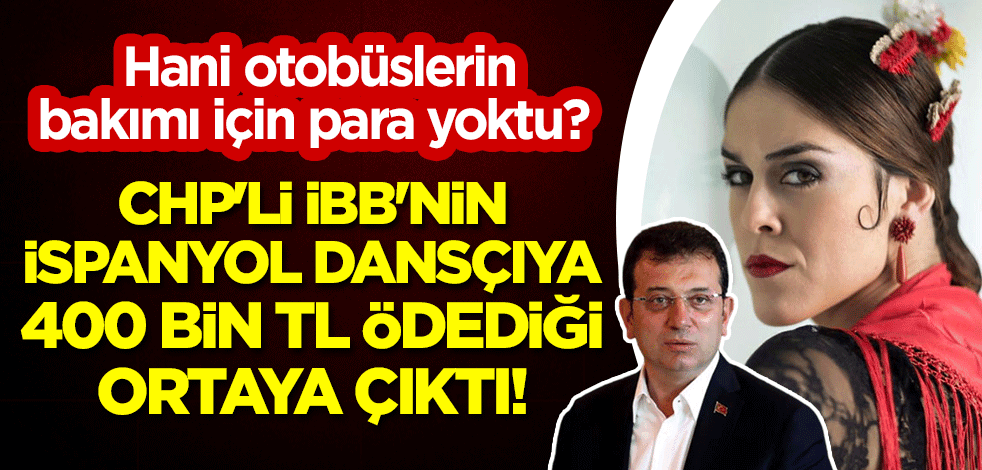 CHP'li İBB'nin İspanyol dansçıya 400 bin TL ödediği ortaya çıktı! Hani otobüslerin bakımı için para yoktu?