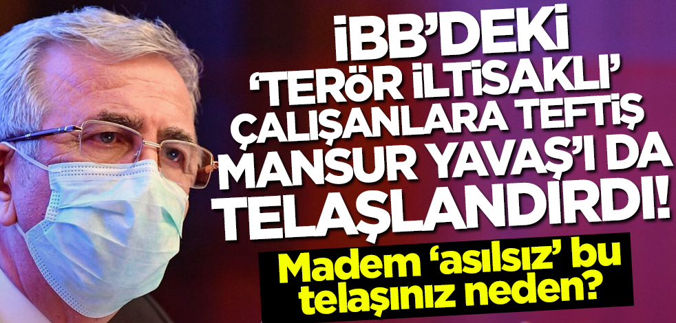 CHP'li İBB'nin 'terör iltisaklı' çalışanlarına teftiş, Mansur Yavaş'ı da telaşlandırdı! Madem 'asılsız' bu telaşınız neden?