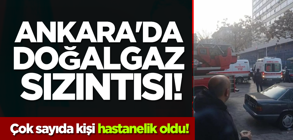 Ankara'da doğalgaz sızıntısı! Çok sayıda kişi hastanelik oldu!