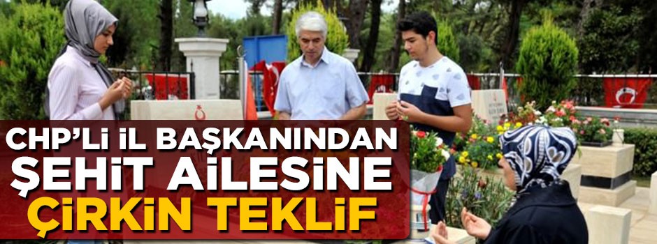 CHP'li il başkanı şehit ailesine çirkin bir teklifte bulundu