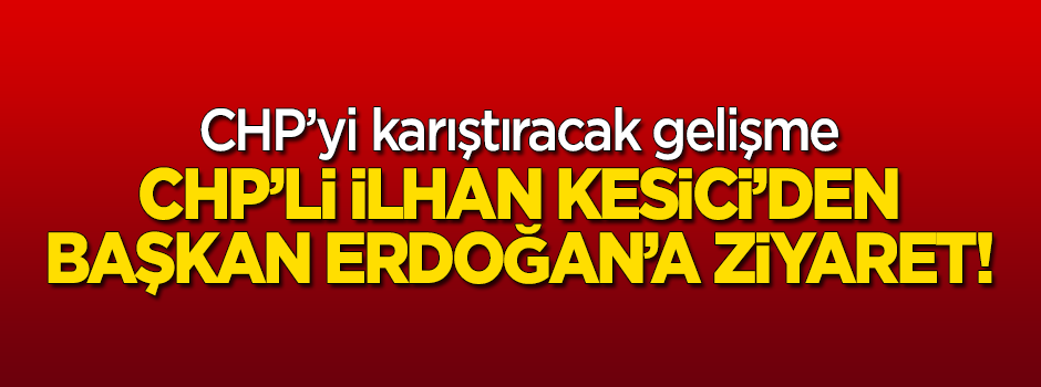 CHP'li İlhan Kesici'den Başkan Erdoğan'a ziyaret!