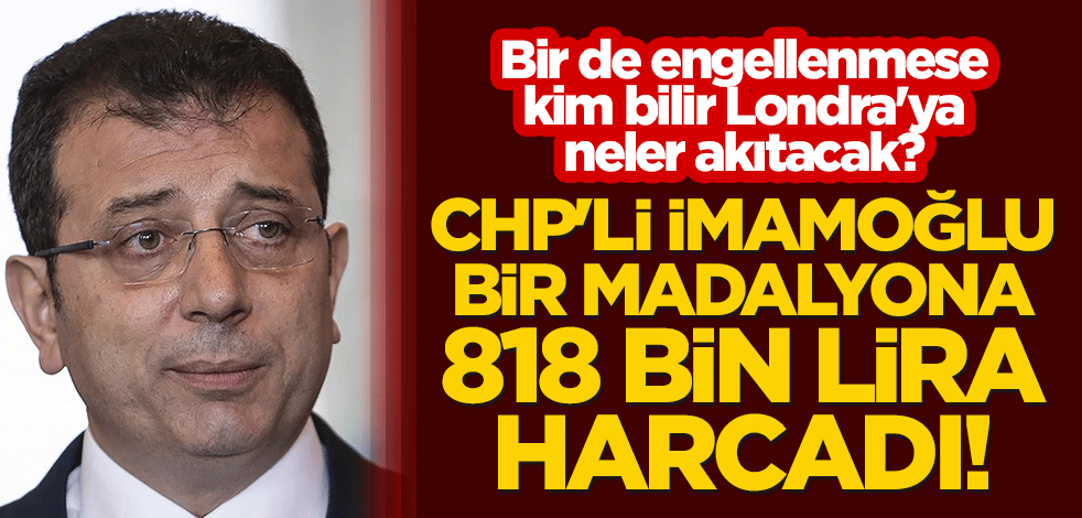 CHP'li İmamoğlu, bir madalyona 818 bin lira harcadı! Bir de engellenmese kim bilir Londra'ya neler akıtacak?