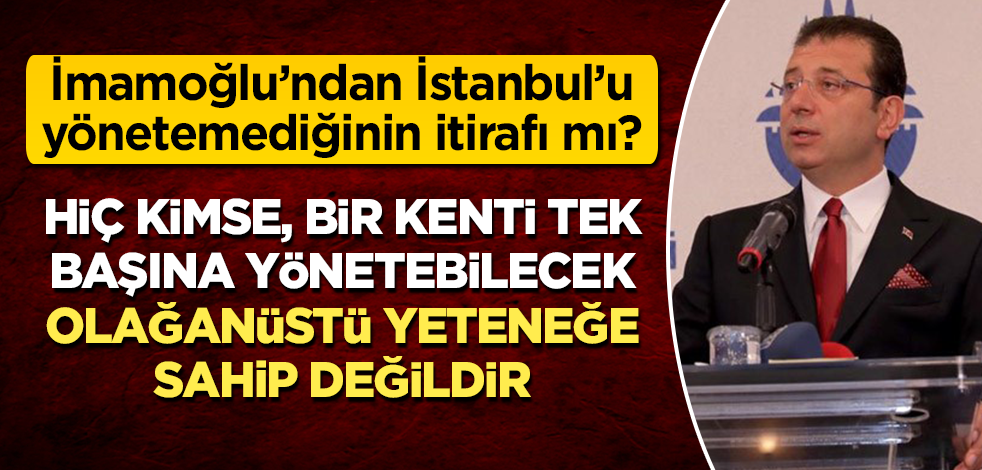 CHP'li İmamoğlu: Hiç kimse, bir kenti tek başına yönetebilecek olağanüstü yeteneğe sahip değildir