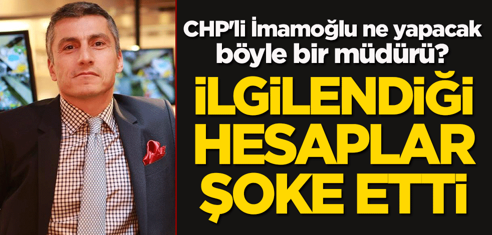 CHP'li İmamoğlu ne yapacak böyle bir müdürü? Cenk Akın'ın ilgilendiği hesaplar şoke etti!