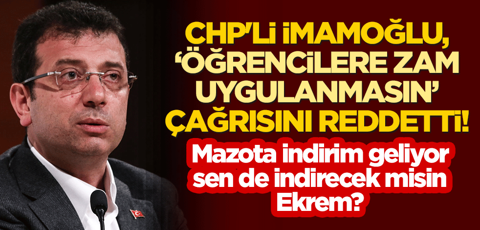 CHP'li İmamoğlu, "Öğrencilere zam uygulanmasın" çağrısını reddetti! Mazota indirim geliyor, sen de indirecek misin Ekrem?