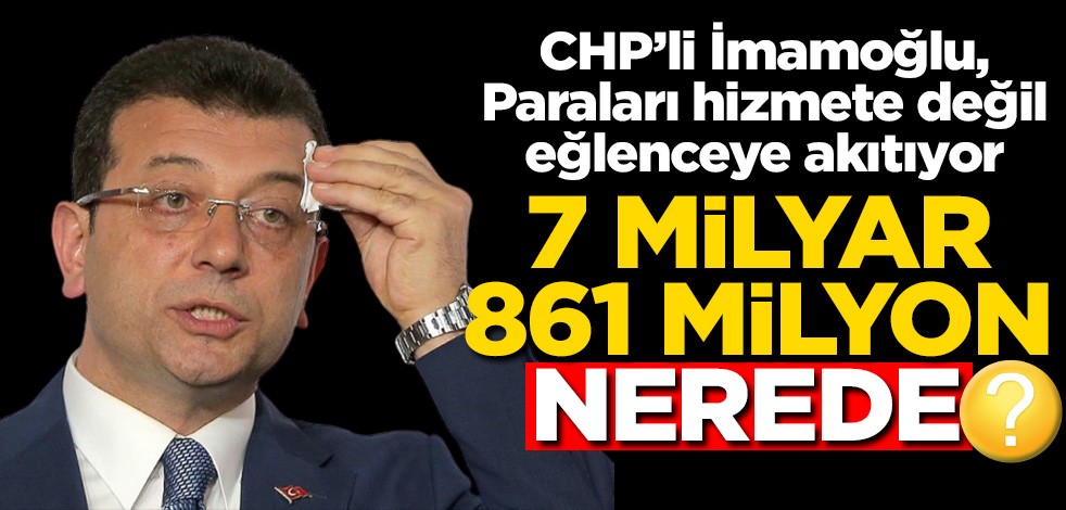 CHP’li İmamoğlu, Paraları hizmete değil eğlenceye akıtıyor