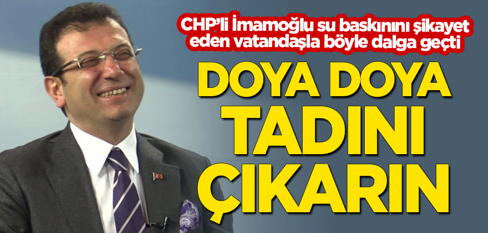 CHP'li İmamoğlu, su baskınını şikayet eden vatandaşla dalga geçti: Doya doya keyfini çıkarın