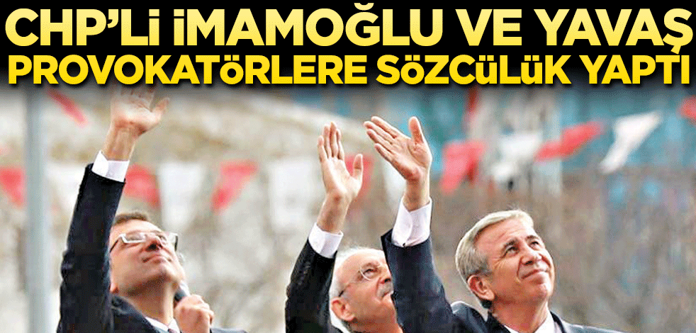CHP’li İmamoğlu ve Yavaş provokatörlere sözcülük yaptı
