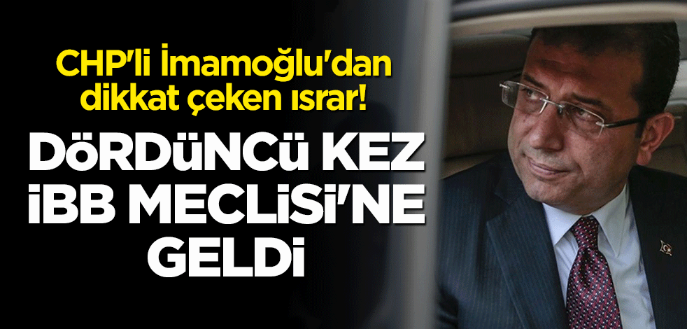 CHP'li İmamoğlu'dan dikkat çeken ısrar! Dördüncü kez İBB Meclisi'ne geldi