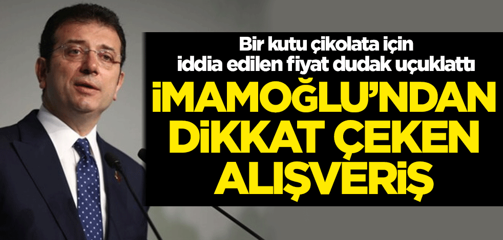 İsraf edebiyatı yapan CHP'li İmamoğlu'ndan dikkat çeken alışveriş! Bir kutu çikolata için iddia edilen fiyat dudak uçuklattı