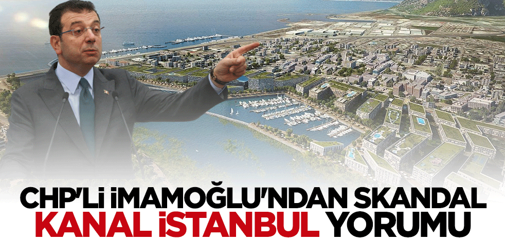 CHP'li İmamoğlu'ndan küstah "Kanal İstanbul" yorumu