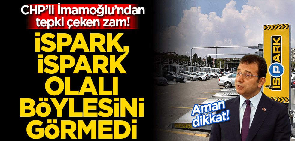 CHP’li İmamoğlu’ndan tepki çeken zam! İSPARK, İSPARK olalı böylesini görmedi