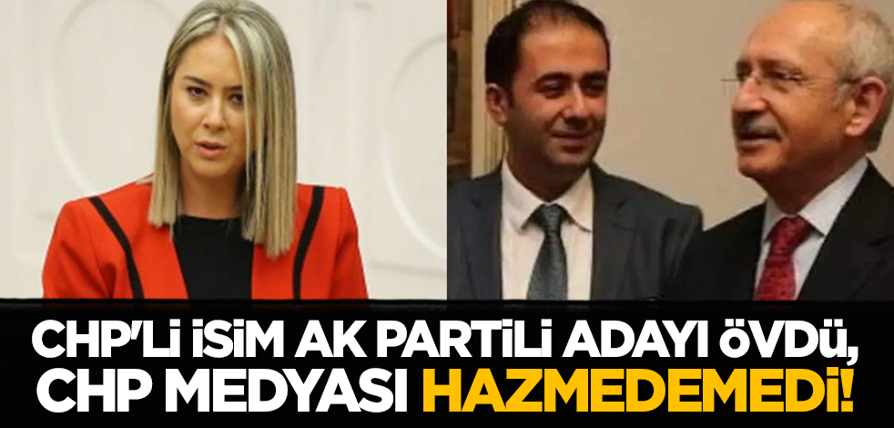CHP'li isim AK Partili adayı övdü, CHP medyası hazmedemedi!