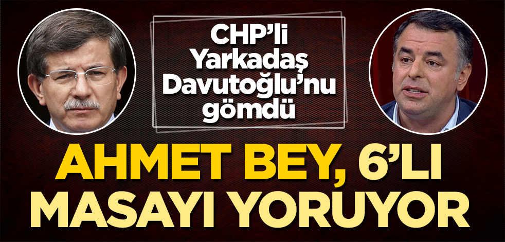 CHP’li isim Davutoğlu’nu gömdü! Ahmet, 6’lı masayı yoruyor