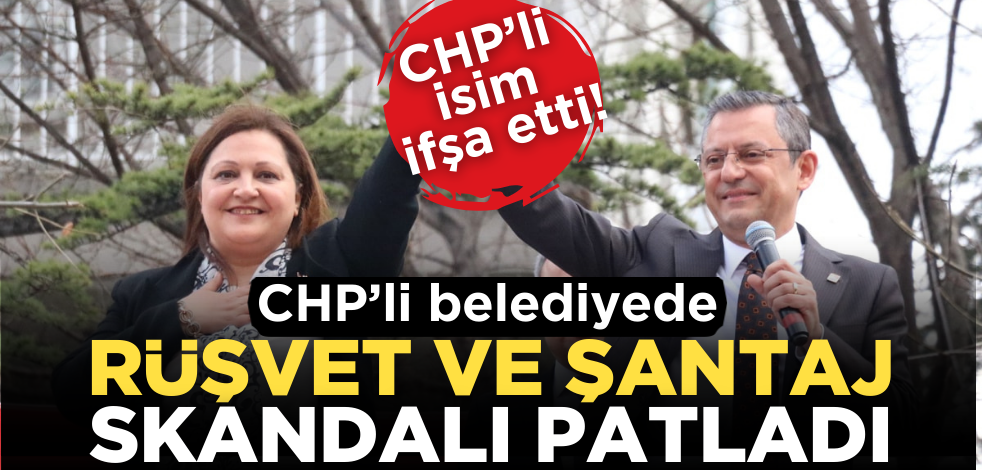 CHP’li isim ifşa etti! CHP’li Belediyede rüşvet ve şantaj skandalı patladı