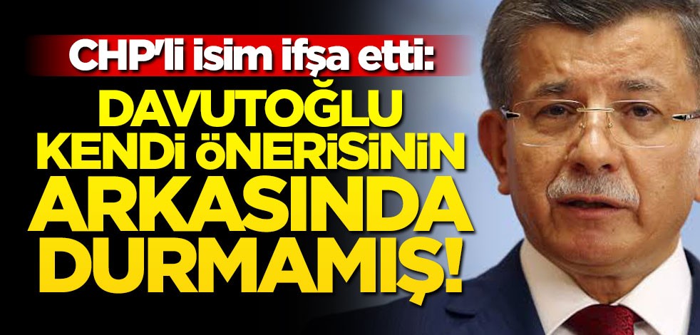 CHP'li isim ifşa etti: Davutoğlu kendi önerisinin arkasında durmamış!