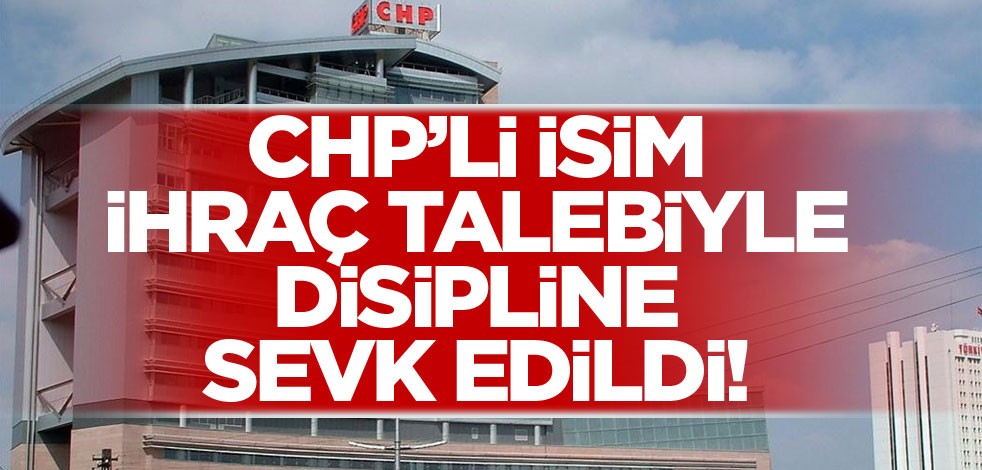 CHP'li isim ihraç talebiyle disipline sevk edildi