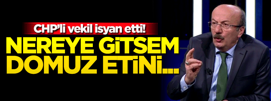 CHP'li isim isyan etti! Nereye gitsem domuz etini...