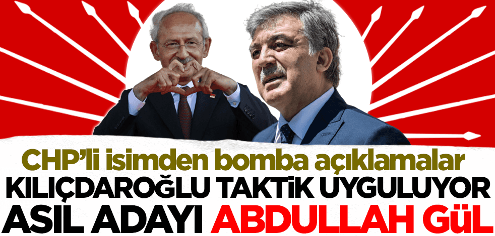 CHP'li isimden bomba açıklama: Kılıçdaroğlu taktik uyguluyor, asıl adayı Abdullah Gül!