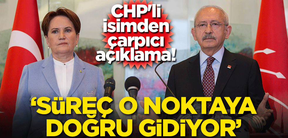 CHP'li isimden çarpıcı açıklama! 'Süreç o noktaya doğru gidiyor'
