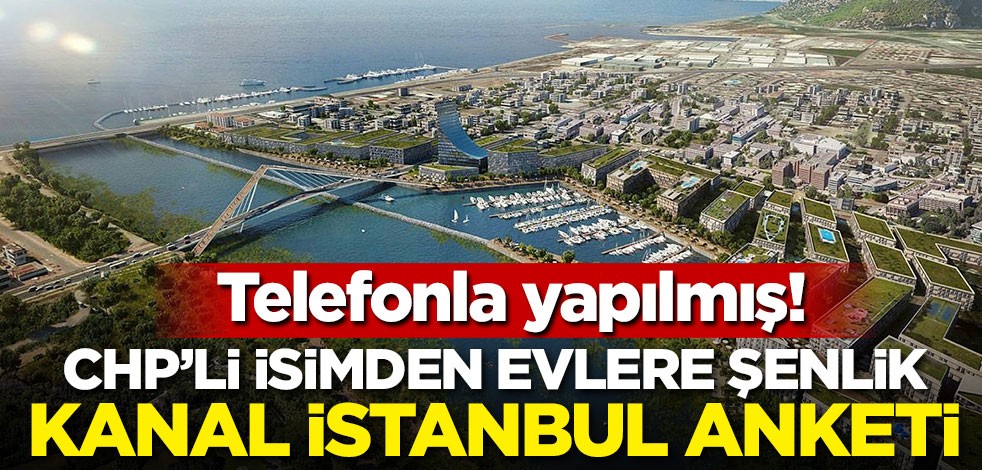 CHP'li isimden evlere şenlik Kanal İstanbul anketi