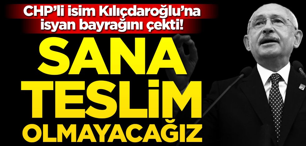 CHP'li isimden Kılıçdaroğlu'na hodri meydan! "Sana teslim olmayacağız"