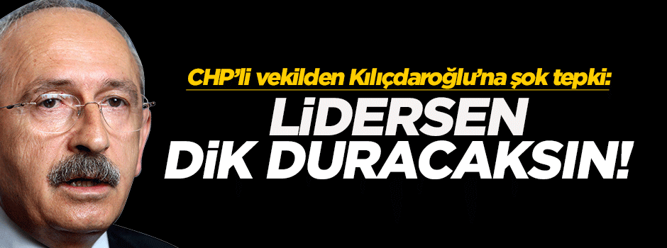 CHP'li isimden Kılıçdaroğlu'na 'Lidersen dik duracaksın!'
