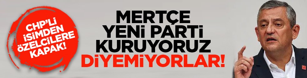 CHP’li isimden Özelcilere kapak! “Mertçe yeni parti kuruyoruz diyemiyorlar!”