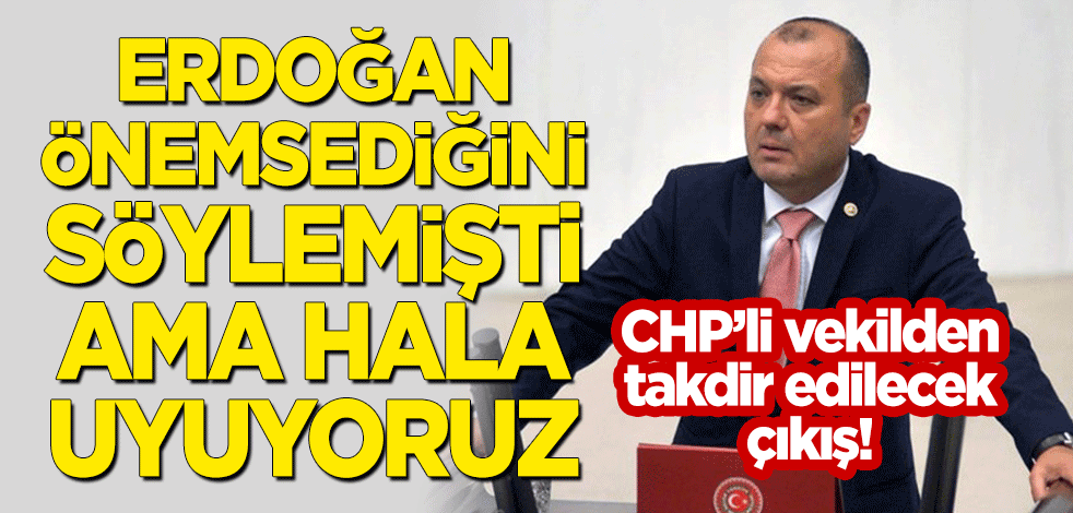 CHP'li isimden takdir edilecek çıkış! "Erdoğan önemsediğini söylemişti ama hala çalışma yok"