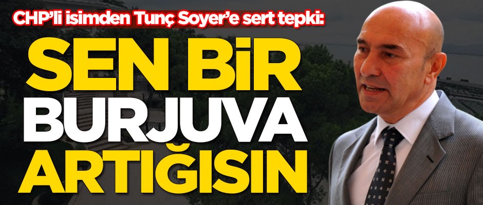 CHP'li isimden Tunç Soyer'e çok sert tepki: Sen bir burjuva artığısın