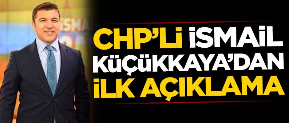 CHP'li İsmail Küçükkaya'dan ilk açıklama