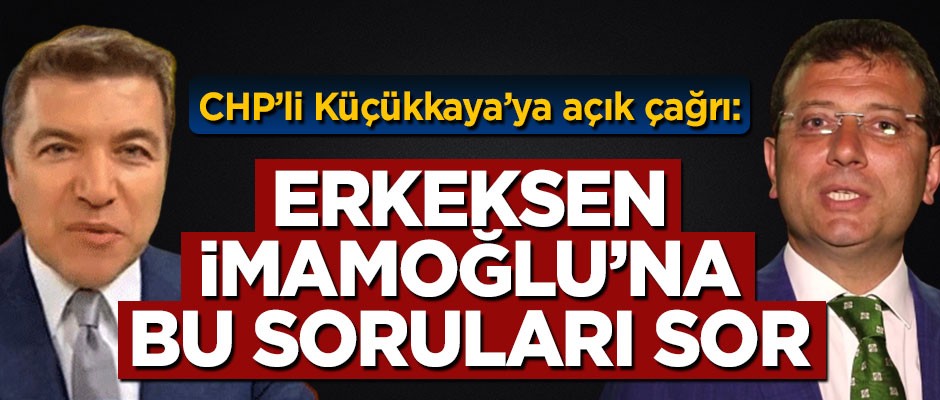 CHP’li İsmail Küçükkaya’ya açık çağrı: Erkeksen Ekrem İmamoğlu’na bu soruları sor