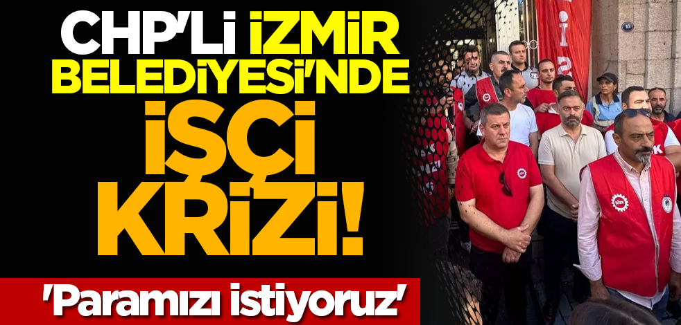 CHP'li İzmir Belediyesi'nde işçi krizi! 'Paramızı istiyoruz'