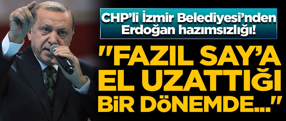 CHP'li İzmir Belediyesi'nden Erdoğan Hazımsızlığı! "Fazıl Say'a el uzattığı bir dönemde..."