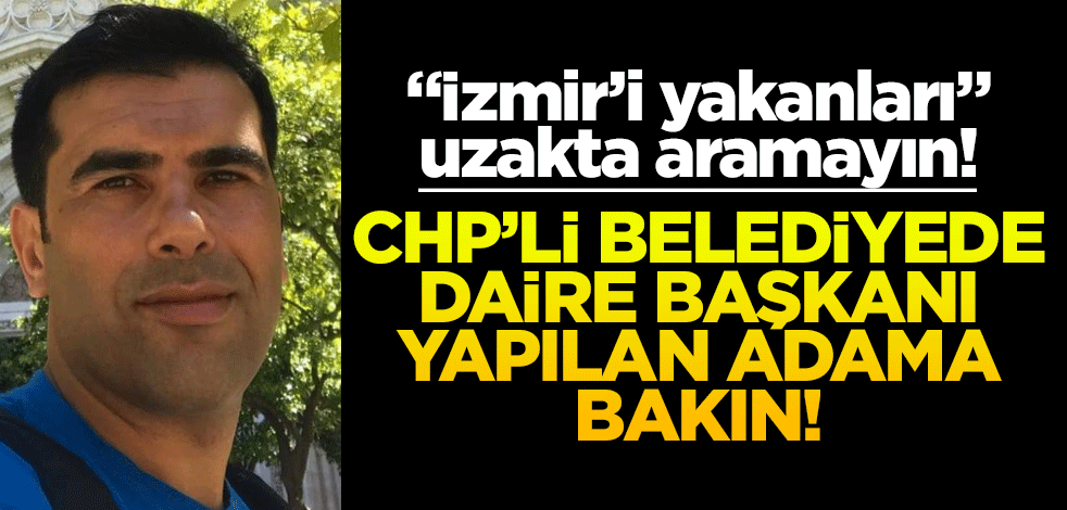 CHP'li İzmir Büyükşehir Belediyesi'ne bağlı daire başkanı bakın kim çıktı