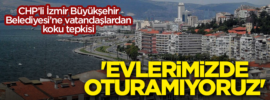 CHP'li İzmir Büyükşehir Belediyesi'ne koku tepkisi: Evlerimizde oturamıyoruz