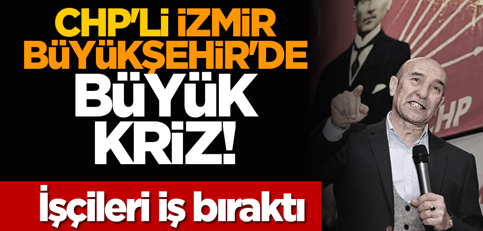 CHP'li İzmir Büyükşehir'de büyük kriz! İşçileri iş bıraktı