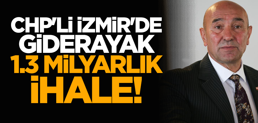 CHP'li İzmir'de giderayak 1.3 milyarlık ihale!