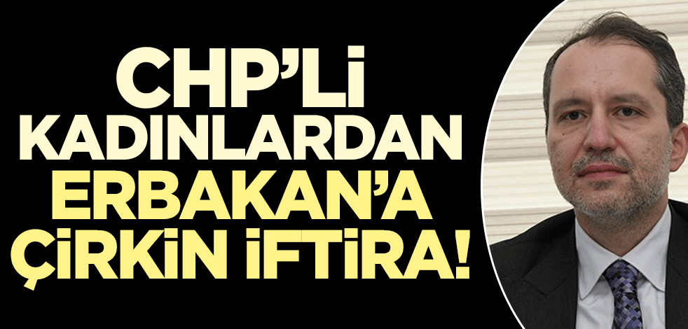 CHP'li kadınlardan Fatih Erbakan'a çirkin iftira!