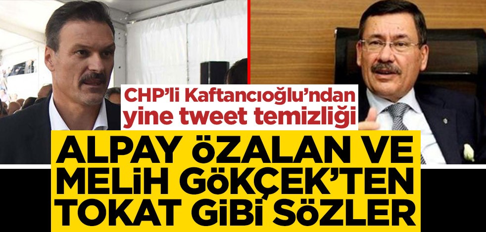 CHP’li Kaftancıoğlu’ndan yine tweet temizliği! Alpay Özalan ve Melih Gökçek’ten tokat gibi sözler