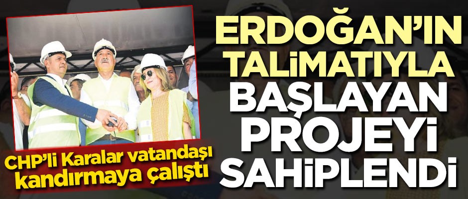 CHP'li Karalar Erdoğan'ın talimatıyla başlayan projeyi sahiplendi!