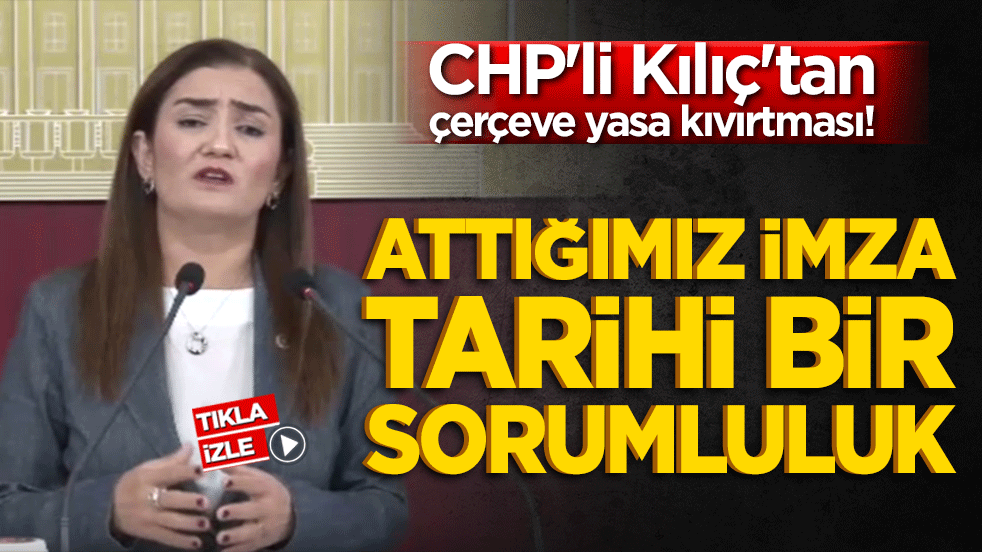 CHP’li Kılıç’tan ‘çerçeve yasa’ açıklaması Attığımız imza tarihi bir sorumluluk