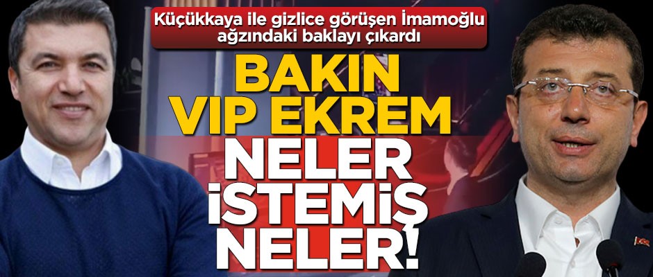 CHP’li Küçükkaya ile gizlice görüşen İmamoğlu ağzındaki baklayı çıkardı! VIP Ekrem bakın neler istemiş neler!