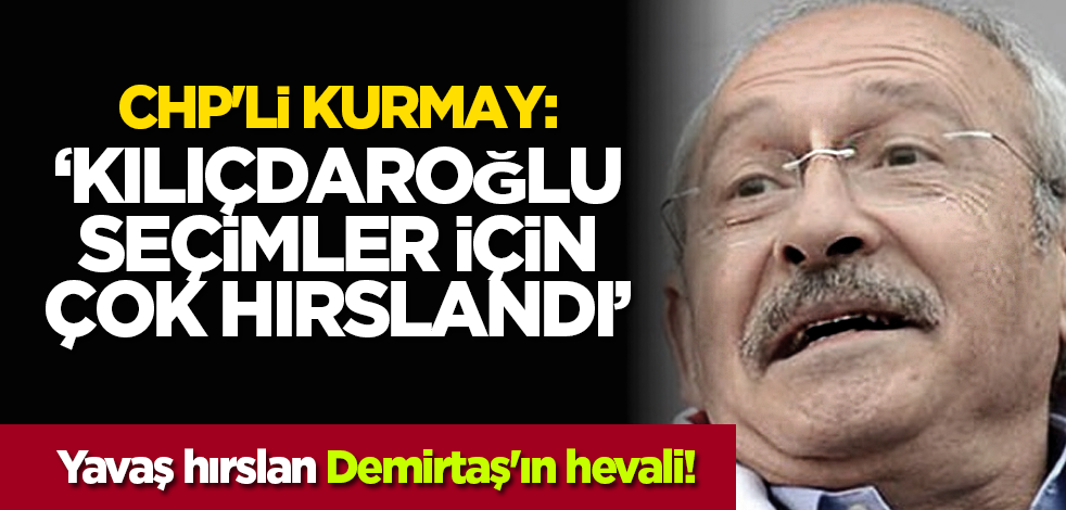 CHP'li kurmay: ‘Kılıçdaroğlu seçimler için çok hırslandı’ Yavaş hırslan Demirtaş'ın hevali!