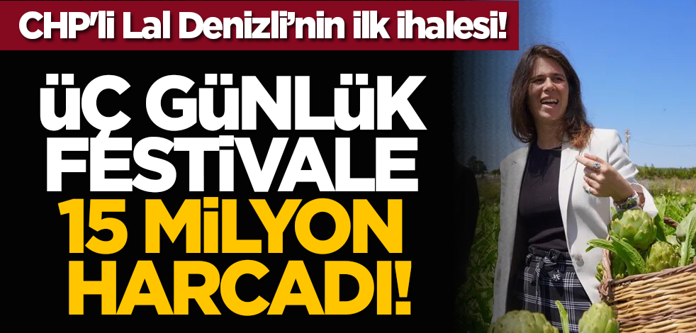 CHP'li Lal Denizli’nin ilk ihalesi! Üç günlük festivale 15 milyon harcadı!