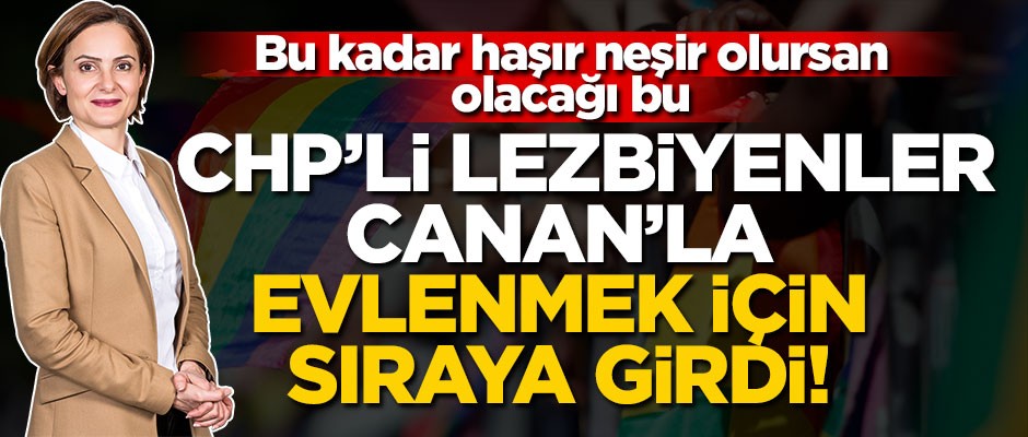 CHP’li lezbiyenler Canan’la evlenmek için sıraya girdi!