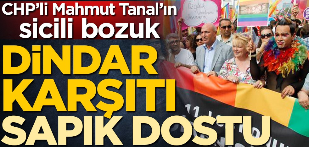 CHP’li Mahmut Tanal’ın sicili bozuk! Dindar karşıtı sapık dostu
