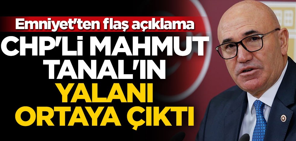 CHP'li Mahmut Tanal'ın yalanı ortaya çıktı! Emniyet'ten flaş açıklama