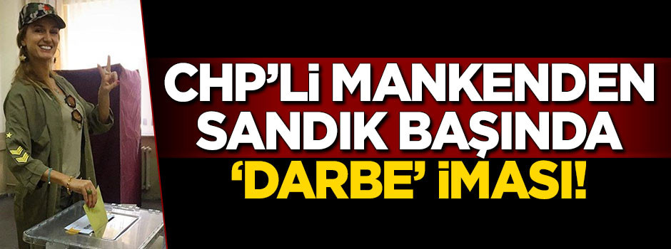 CHP'li mankenden sandık başında 'darbe' iması!