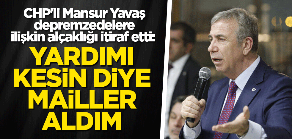 CHP'li Mansur Yavaş depremzedelere yapılan alçaklığı itiraf etti: Yardımı kesin diye mailler aldım